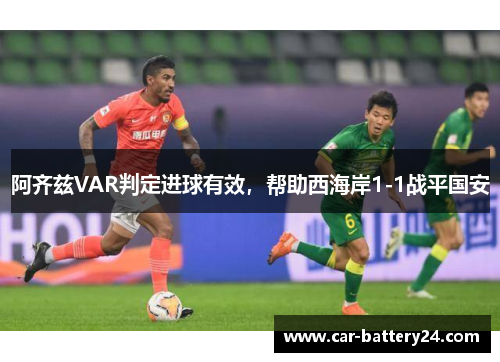 阿齐兹VAR判定进球有效，帮助西海岸1-1战平国安