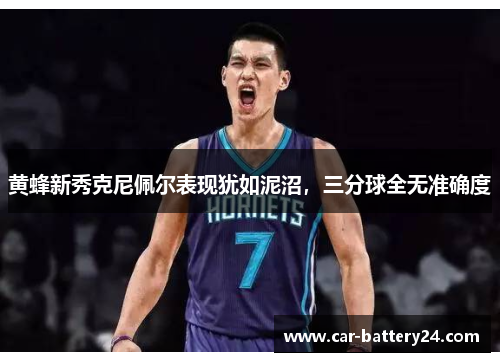 黄蜂新秀克尼佩尔表现犹如泥沼，三分球全无准确度